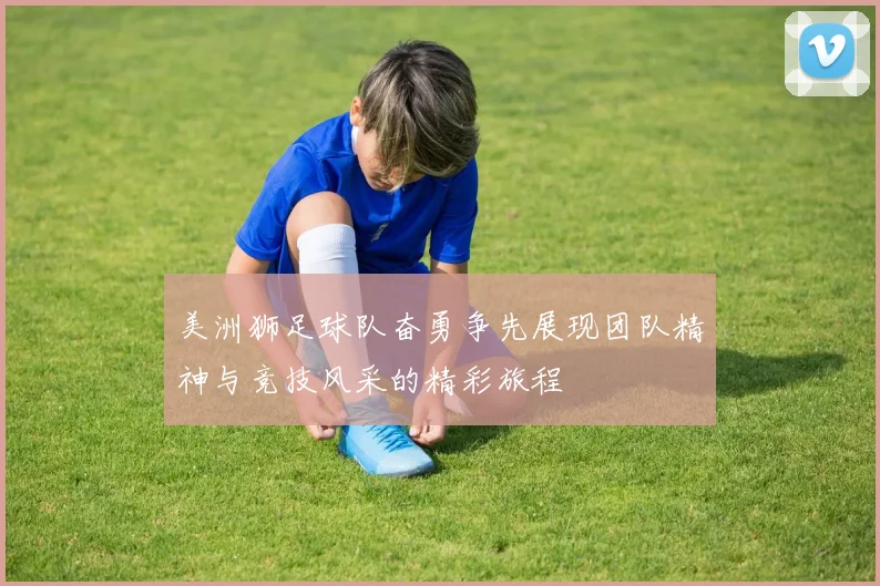 美洲狮足球队奋勇争先展现团队精神与竞技风采的精彩旅程