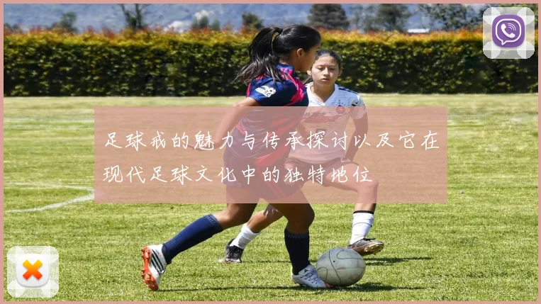 足球戒的魅力与传承探讨以及它在现代足球文化中的独特地位