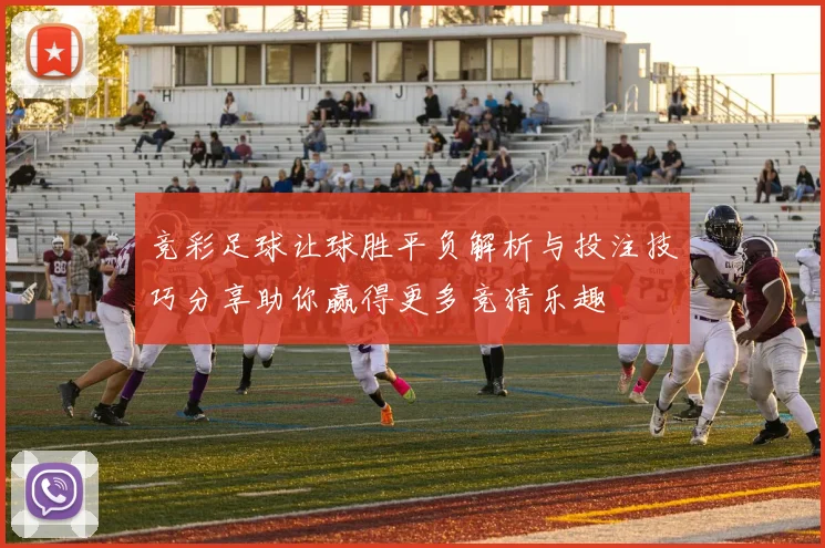 竞彩足球让球胜平负解析与投注技巧分享助你赢得更多竞猜乐趣