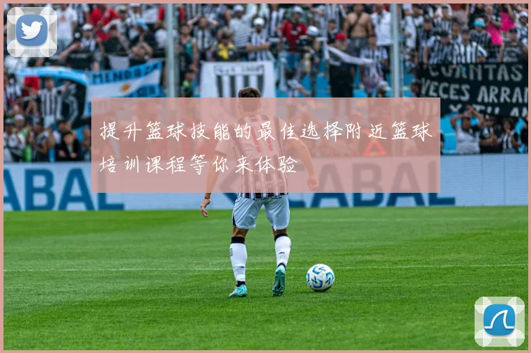 提升篮球技能的最佳选择附近篮球培训课程等你来体验