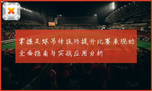 掌握足球吊传技巧提升比赛表现的全面指南与实战应用分析