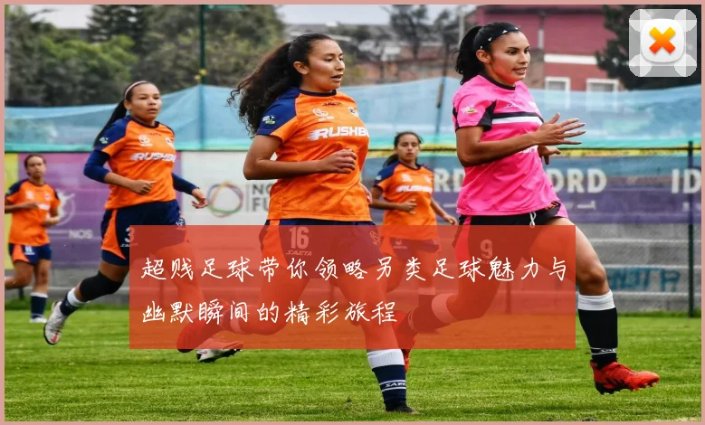超贱足球带你领略另类足球魅力与幽默瞬间的精彩旅程